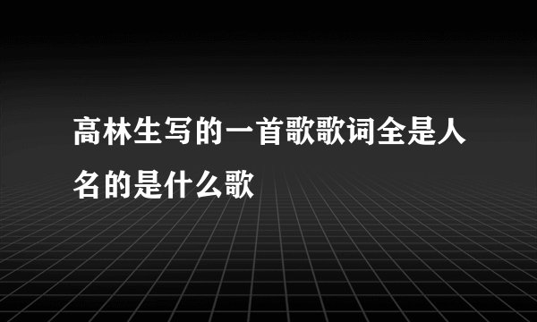 高林生写的一首歌歌词全是人名的是什么歌
