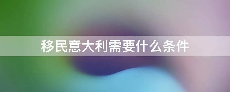 移民意大利需要什么条件