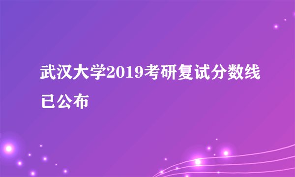 武汉大学2019考研复试分数线已公布
