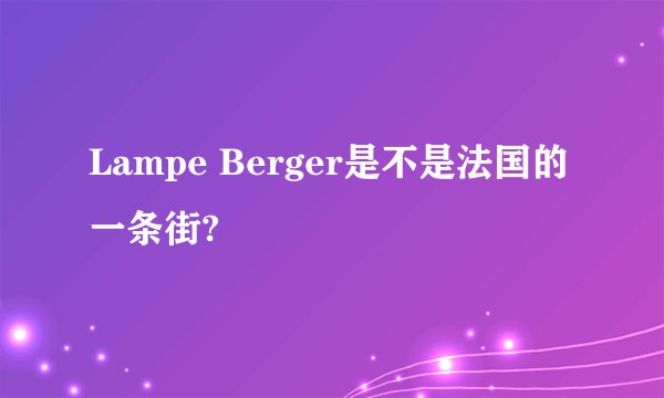 Lampe Berger是不是法国的一条街?