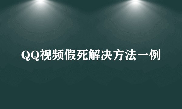 QQ视频假死解决方法一例