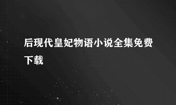 后现代皇妃物语小说全集免费下载