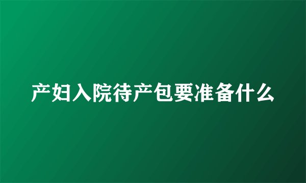 产妇入院待产包要准备什么