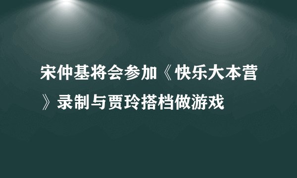 宋仲基将会参加《快乐大本营》录制与贾玲搭档做游戏