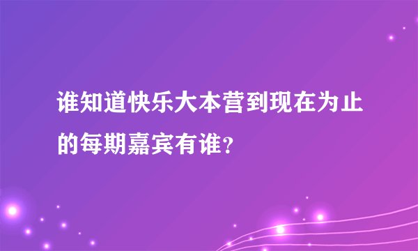 谁知道快乐大本营到现在为止的每期嘉宾有谁？