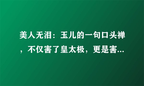 美人无泪：玉儿的一句口头禅，不仅害了皇太极，更是害苦了自己