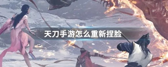 天刀手游怎么重新捏脸