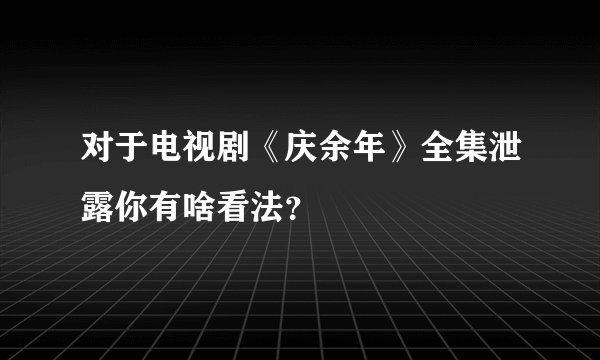 对于电视剧《庆余年》全集泄露你有啥看法？