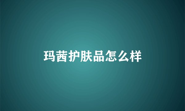 玛茜护肤品怎么样