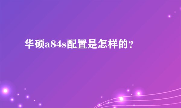 华硕a84s配置是怎样的？