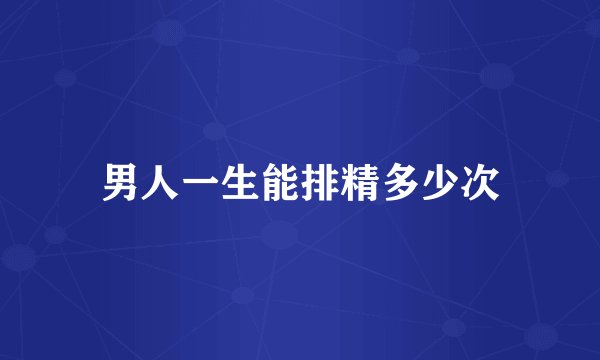 男人一生能排精多少次