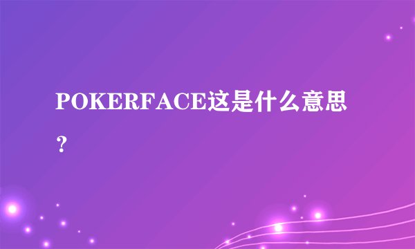 POKERFACE这是什么意思？