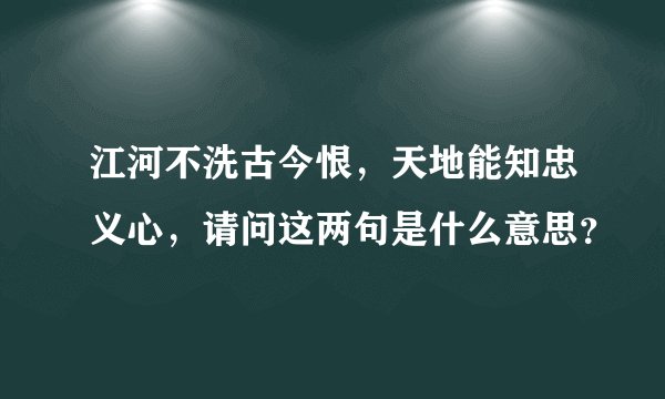 江河不洗古今恨，天地能知忠义心，请问这两句是什么意思？