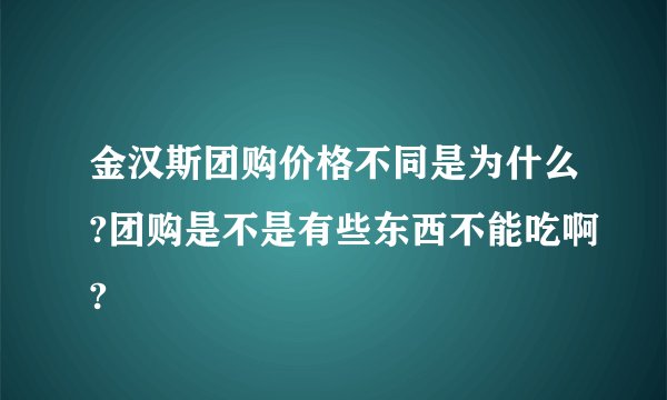 金汉斯团购价格不同是为什么?团购是不是有些东西不能吃啊?