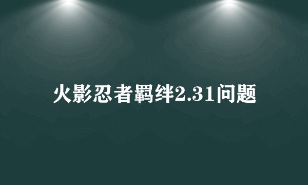 火影忍者羁绊2.31问题