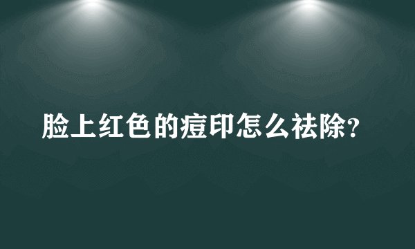 脸上红色的痘印怎么祛除？