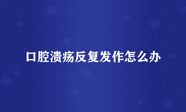 口腔溃疡反复发作怎么办