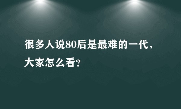 很多人说80后是最难的一代，大家怎么看？