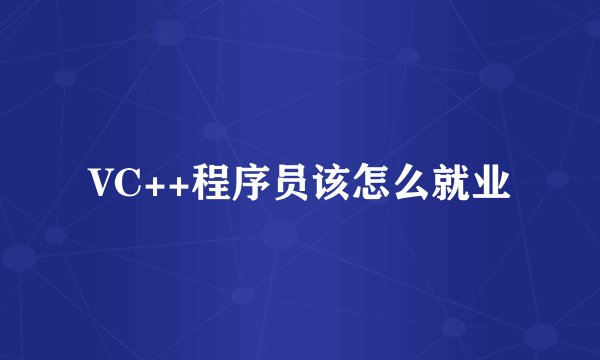 VC++程序员该怎么就业