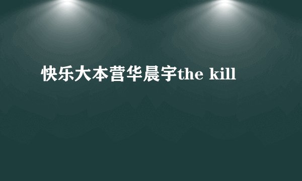 快乐大本营华晨宇the kill