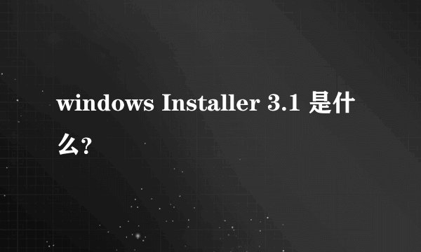 windows Installer 3.1 是什么？