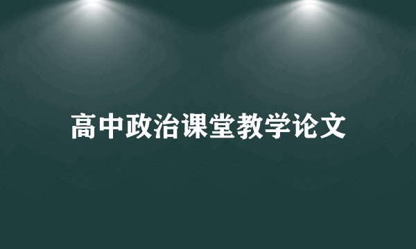 高中政治课堂教学论文