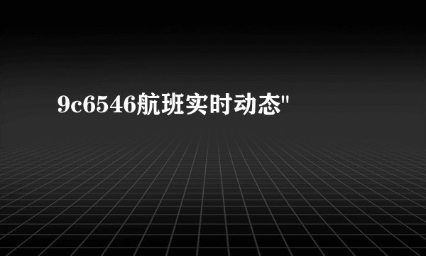9c6546航班实时动态