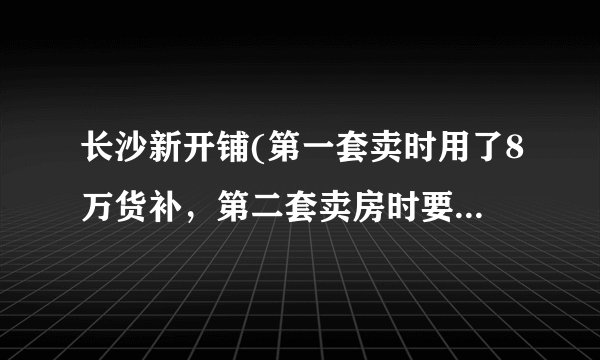 长沙新开铺(第一套卖时用了8万货补，第二套卖房时要退之前第一套房的货补)，应找哪个部门？