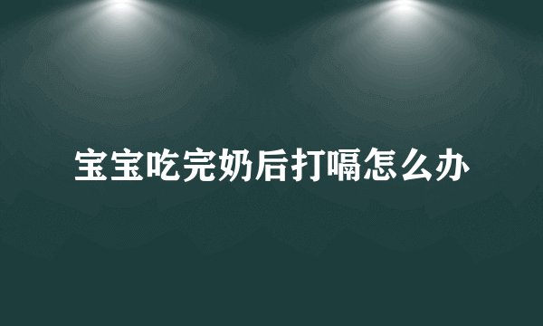 宝宝吃完奶后打嗝怎么办