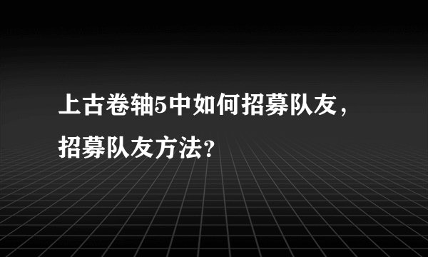 上古卷轴5中如何招募队友，招募队友方法？