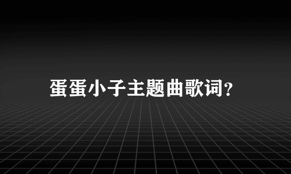 蛋蛋小子主题曲歌词？