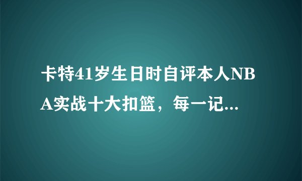 卡特41岁生日时自评本人NBA实战十大扣篮，每一记都是满分扣