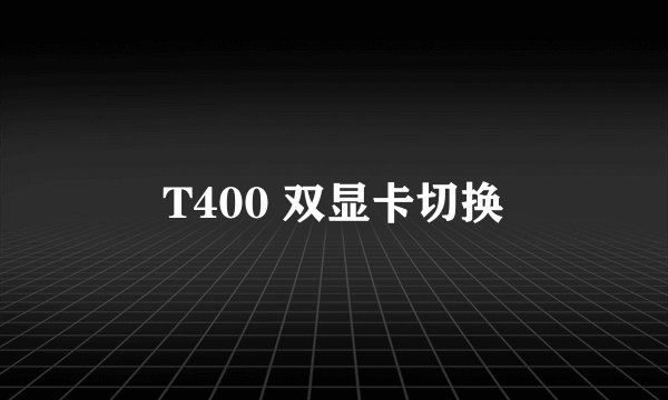 T400 双显卡切换