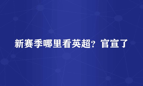 新赛季哪里看英超？官宣了