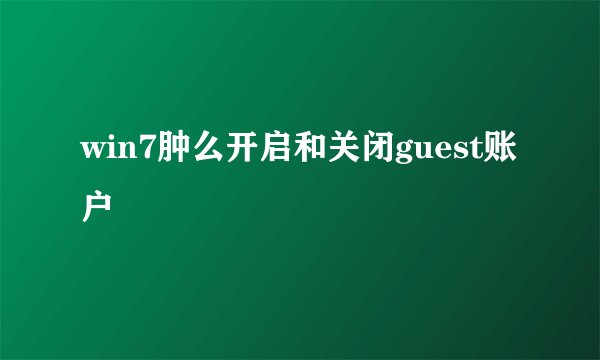win7肿么开启和关闭guest账户