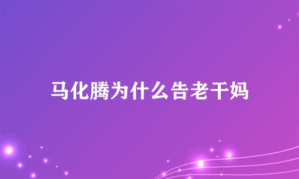 马化腾为什么告老干妈
