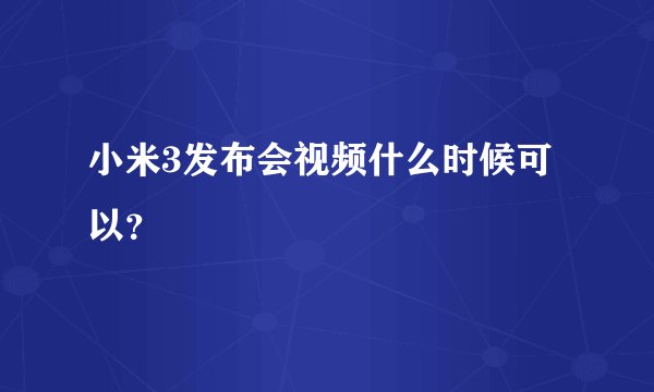小米3发布会视频什么时候可以？