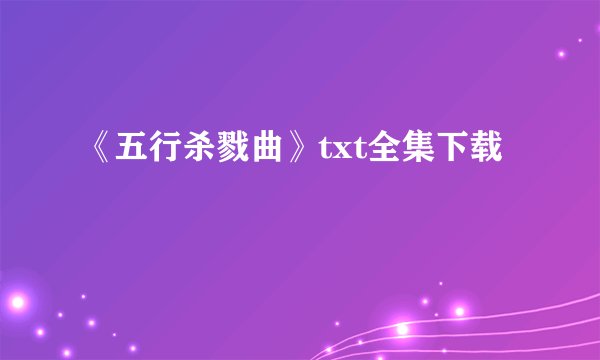 《五行杀戮曲》txt全集下载