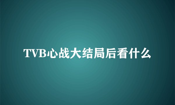 TVB心战大结局后看什么