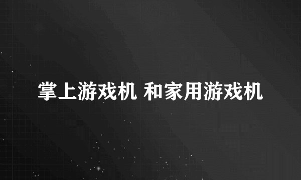 掌上游戏机 和家用游戏机