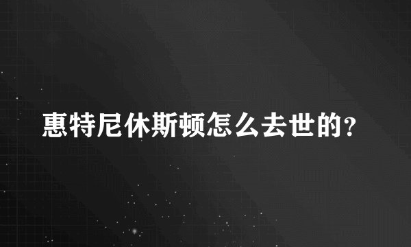 惠特尼休斯顿怎么去世的？
