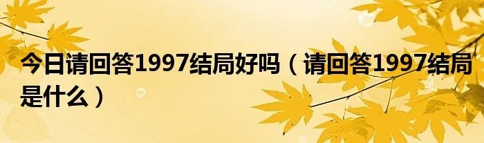 今日请回答1997结局好吗（请回答1997结局是什么）