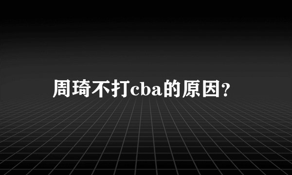 周琦不打cba的原因？