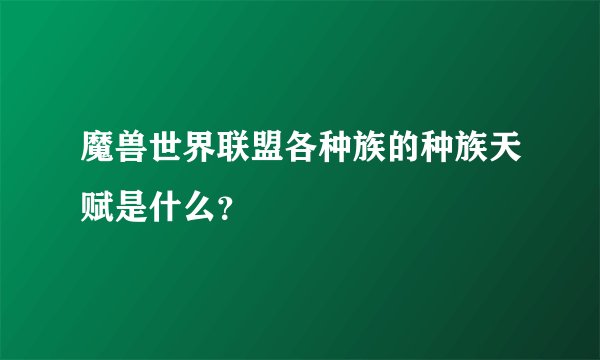 魔兽世界联盟各种族的种族天赋是什么？