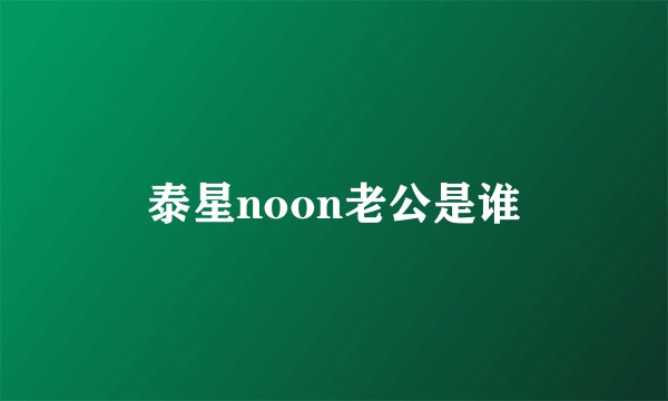 泰星noon老公是谁