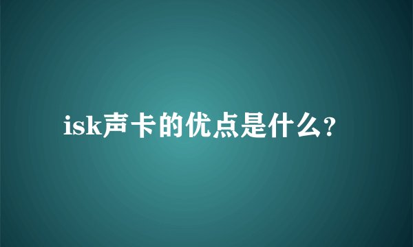 isk声卡的优点是什么？