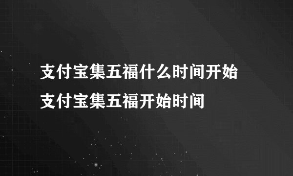 支付宝集五福什么时间开始 支付宝集五福开始时间