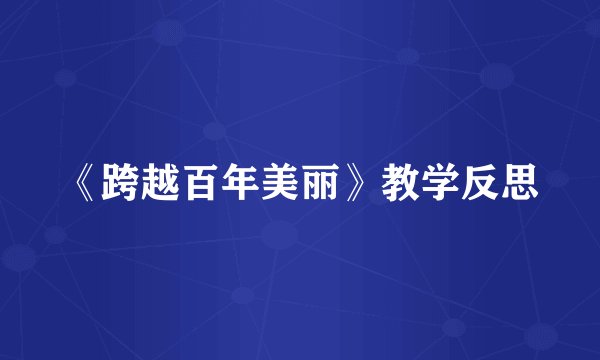 《跨越百年美丽》教学反思