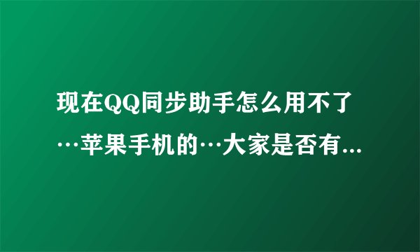 现在QQ同步助手怎么用不了…苹果手机的…大家是否有这个情况啊!