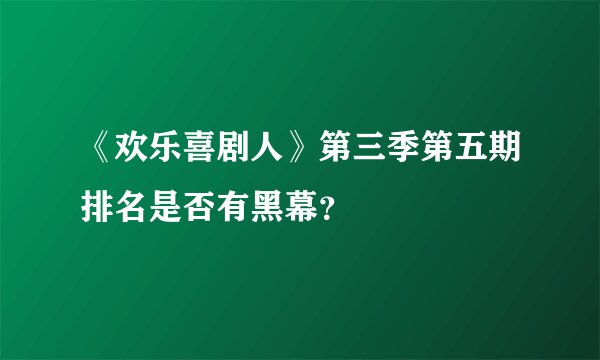 《欢乐喜剧人》第三季第五期排名是否有黑幕？